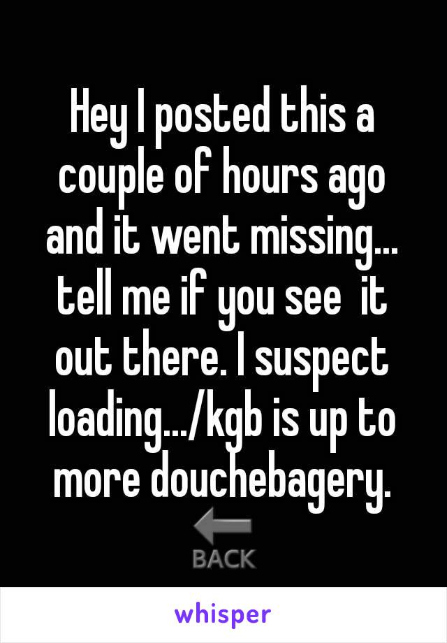 Hey I posted this a couple of hours ago and it went missing... tell me if you see  it out there. I suspect loading.../kgb is up to more douchebagery.
🔙
