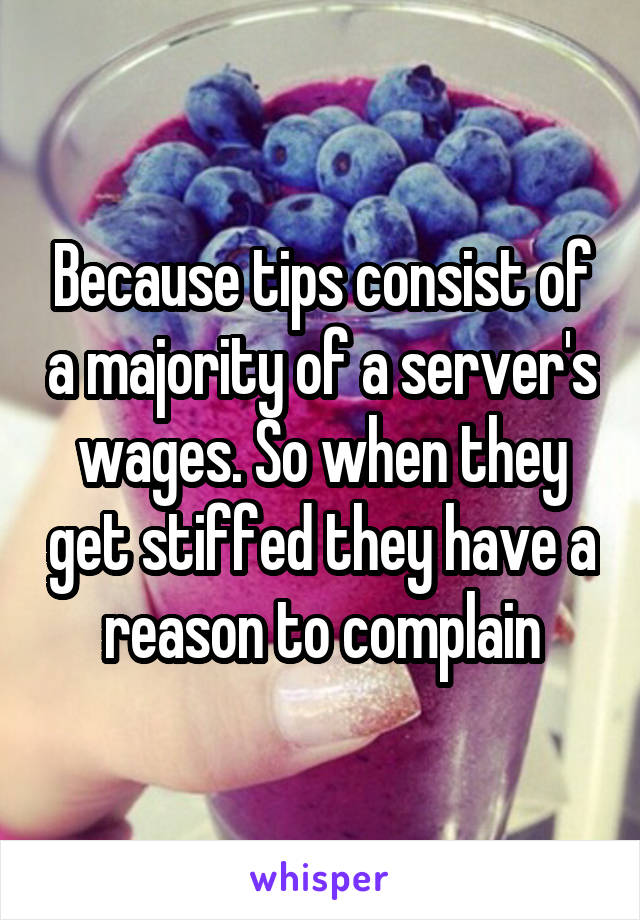 Because tips consist of a majority of a server's wages. So when they get stiffed they have a reason to complain