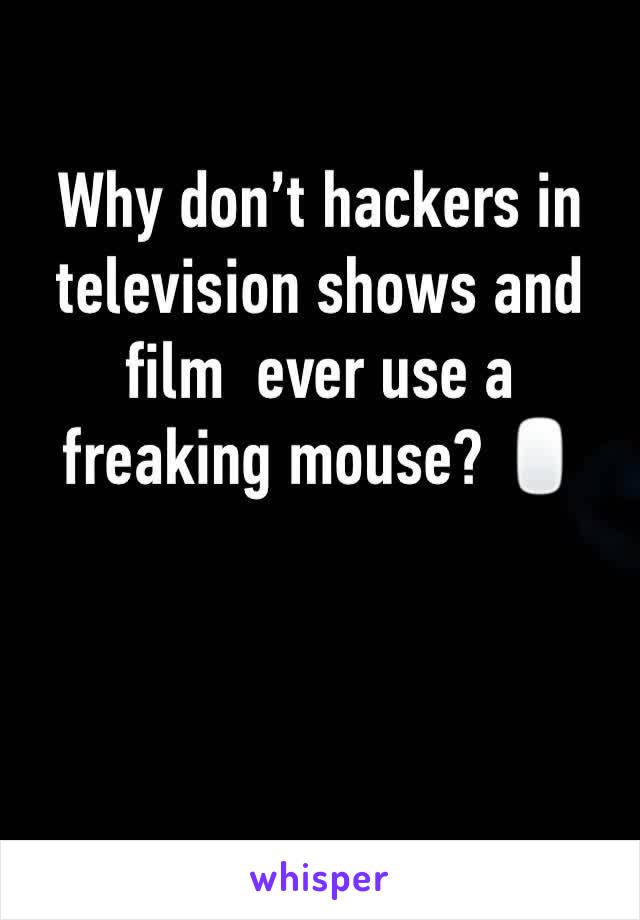 Why don’t hackers in television shows and film  ever use a freaking mouse? 🖱