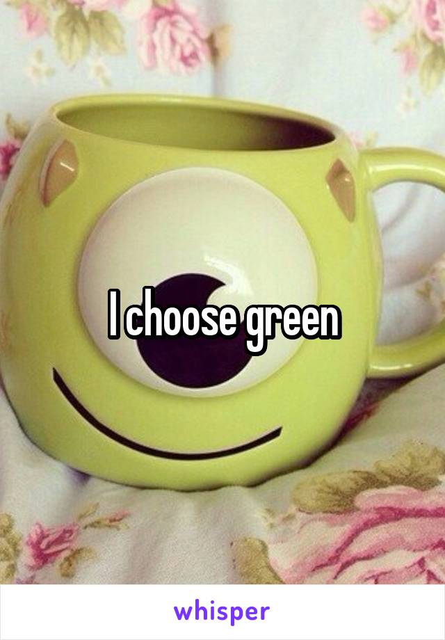 I choose green