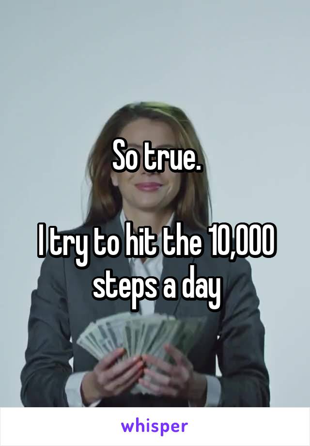 So true.

I try to hit the 10,000 steps a day