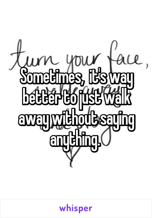 Sometimes,  it's way better to just walk away without saying anything. 