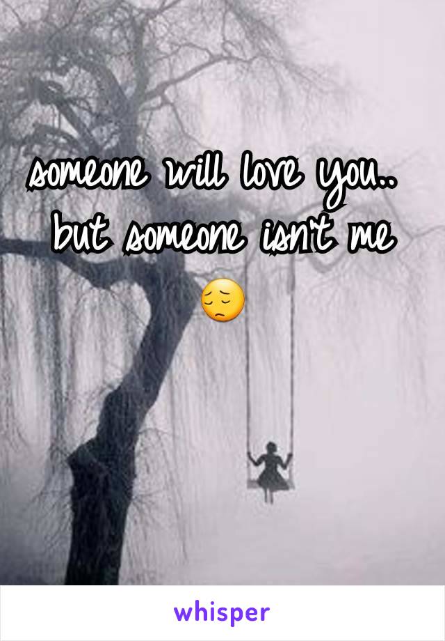 someone will love you.. 
but someone isn't me
😔