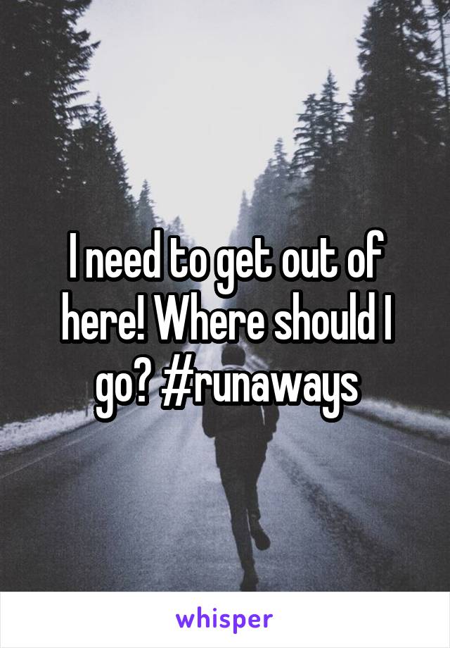 I need to get out of here! Where should I go? #runaways