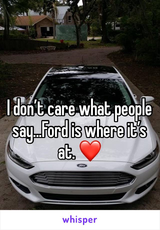 I don’t care what people say...Ford is where it’s at. ❤️