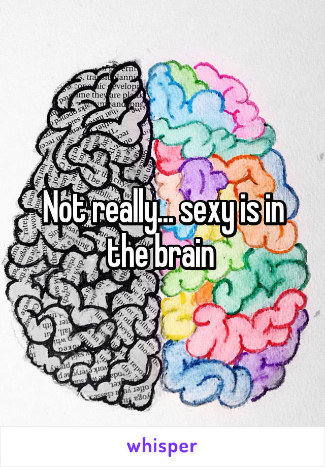 Not really... sexy is in the brain 