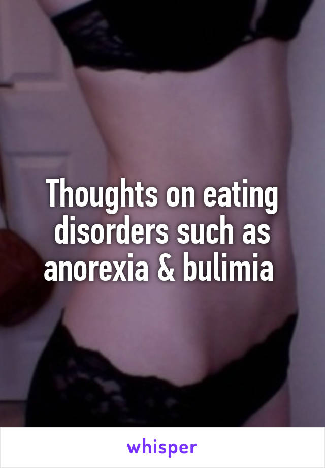 Thoughts on eating disorders such as anorexia & bulimia 