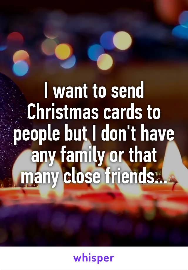 I want to send Christmas cards to people but I don't have any family or that many close friends...