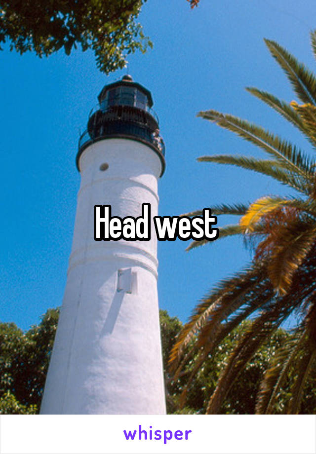 Head west 