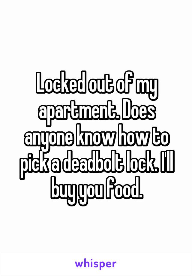 Locked out of my apartment. Does anyone know how to pick a deadbolt lock. I'll buy you food.