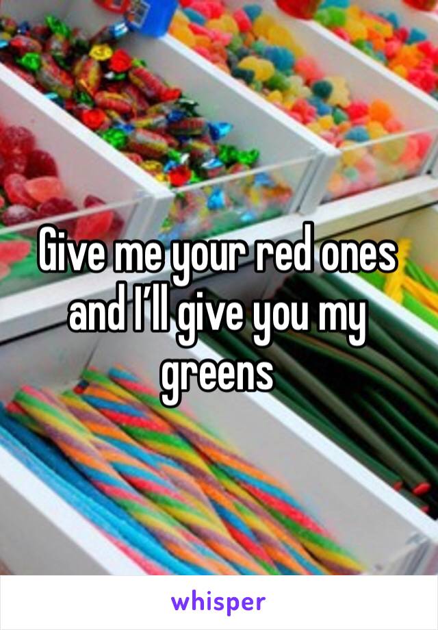 Give me your red ones and I’ll give you my greens 