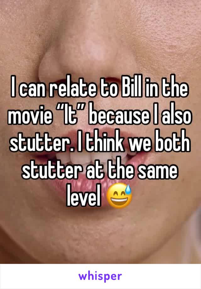 I can relate to Bill in the movie “It” because I also stutter. I think we both stutter at the same level 😅