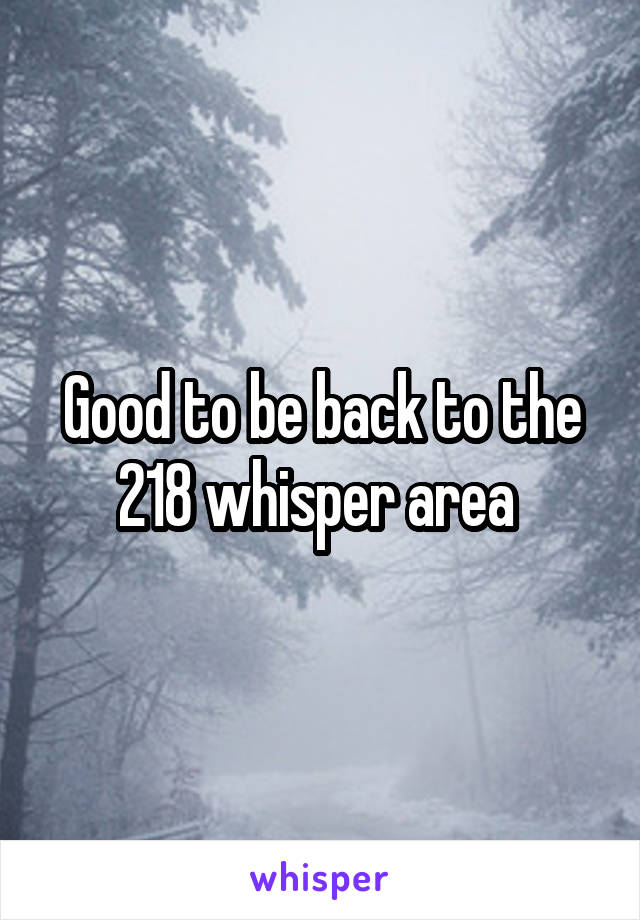 Good to be back to the 218 whisper area 
