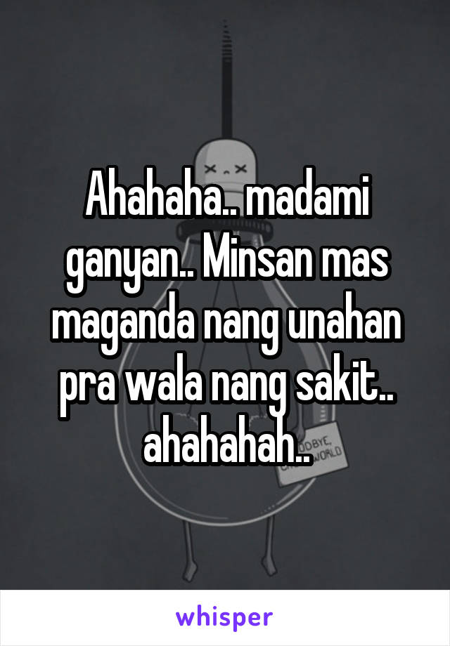 Ahahaha.. madami ganyan.. Minsan mas maganda nang unahan pra wala nang sakit.. ahahahah..