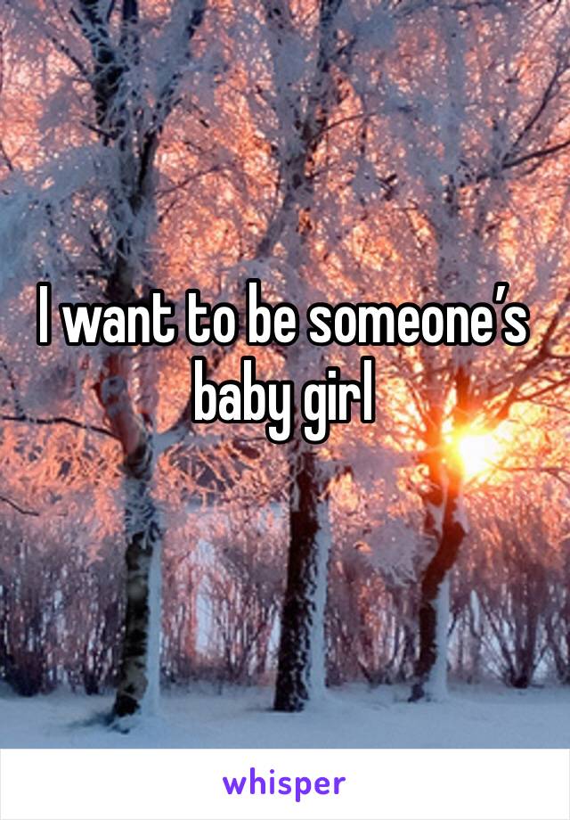 I want to be someone’s baby girl 