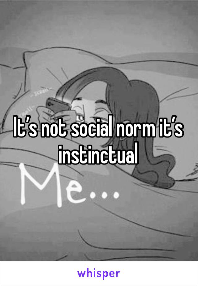It’s not social norm it’s instinctual 