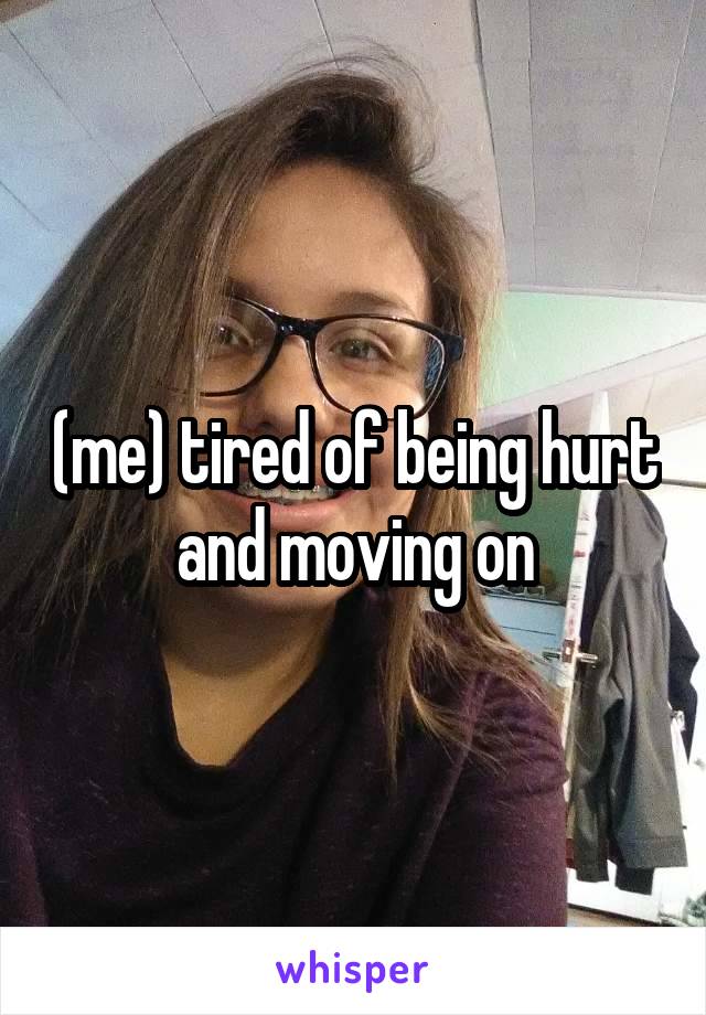 (me) tired of being hurt and moving on