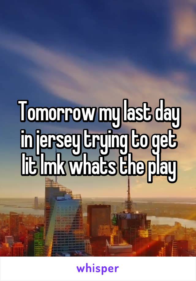 Tomorrow my last day in jersey trying to get lit lmk whats the play