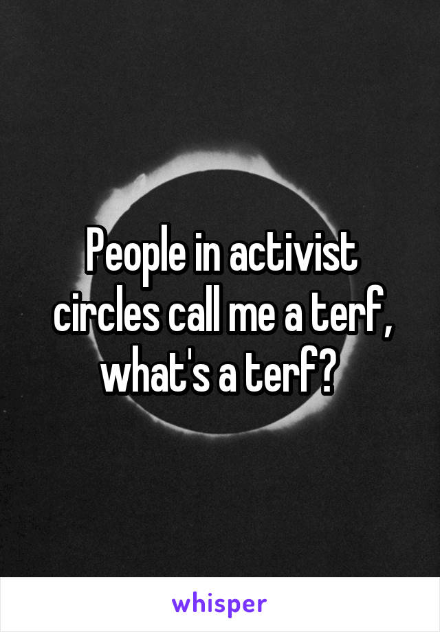 People in activist circles call me a terf, what's a terf? 