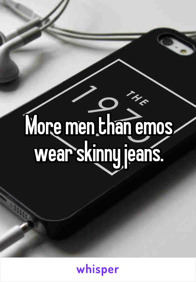 More men than emos wear skinny jeans.