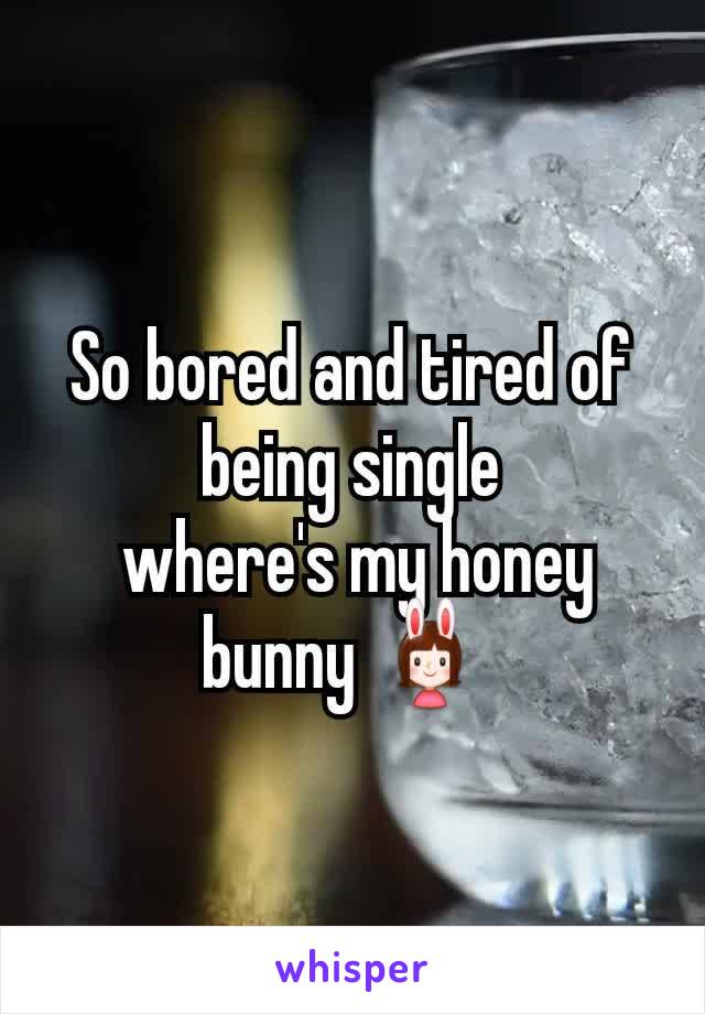 So bored and tired of being single
 where's my honey bunny 👯 