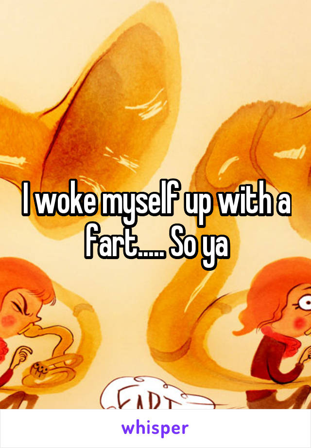 I woke myself up with a fart..... So ya