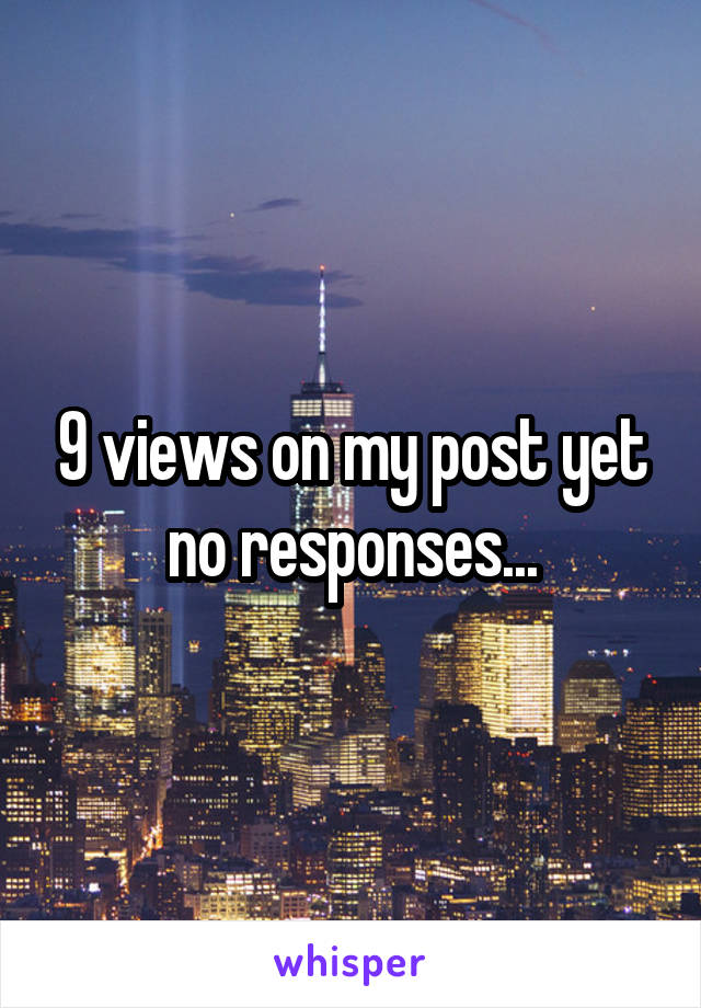 9 views on my post yet no responses...