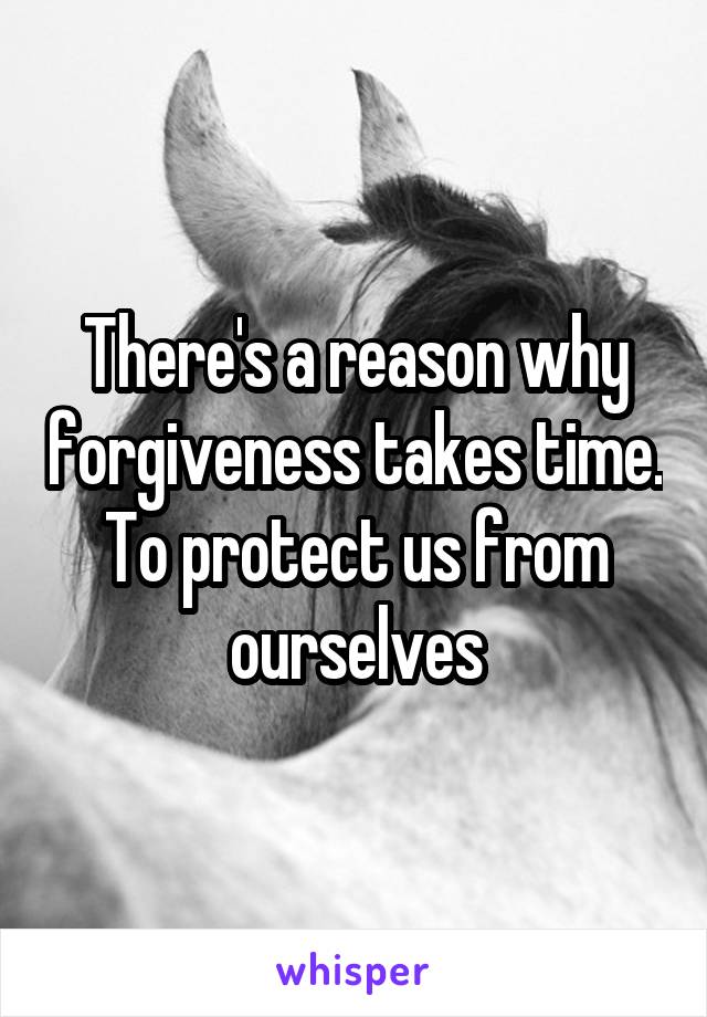 There's a reason why forgiveness takes time. To protect us from ourselves