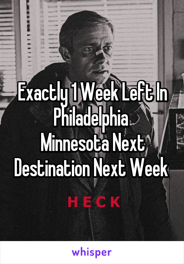 Exactly 1 Week Left In Philadelphia 
Minnesota Next Destination Next Week 