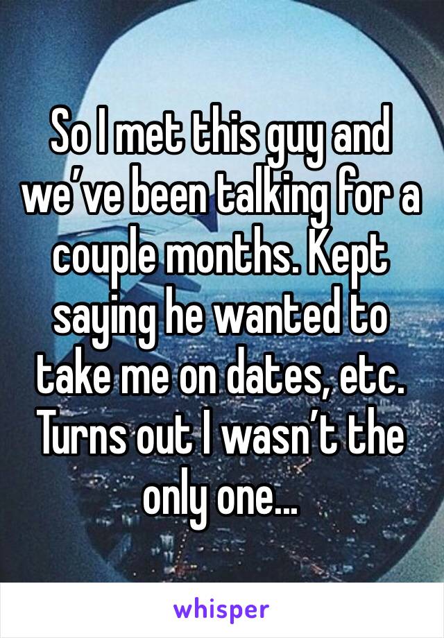 So I met this guy and we’ve been talking for a couple months. Kept saying he wanted to take me on dates, etc.
Turns out I wasn’t the only one...