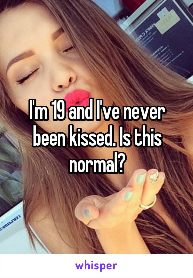 I'm 19 and I've never been kissed. Is this normal?