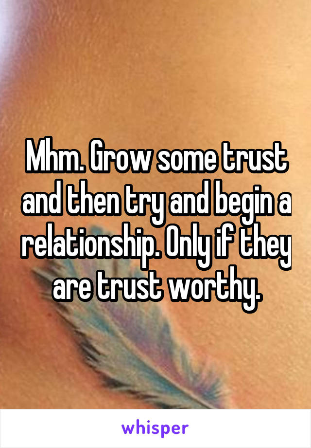 Mhm. Grow some trust and then try and begin a relationship. Only if they are trust worthy.
