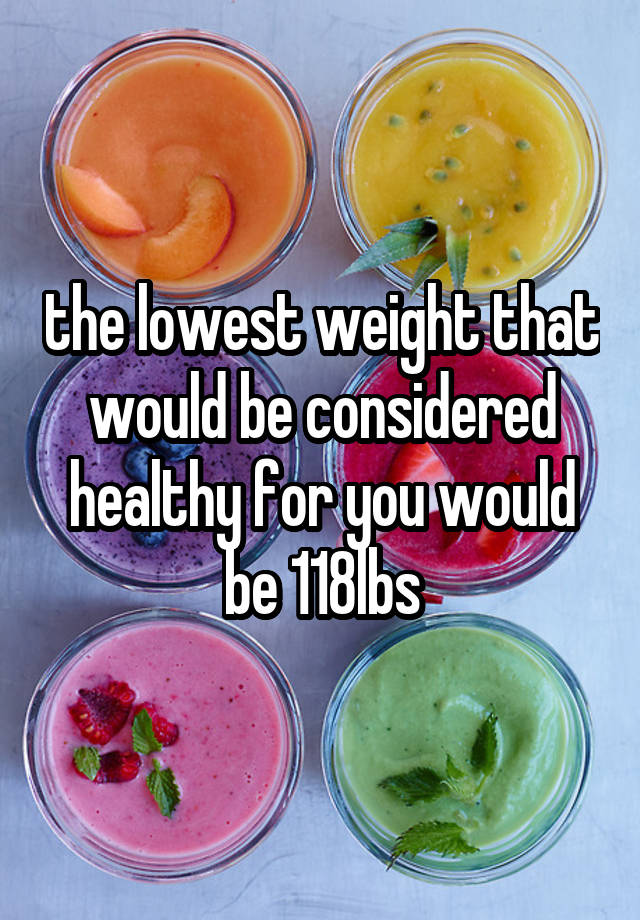 the-lowest-weight-that-would-be-considered-healthy-for-you-would-be-118lbs