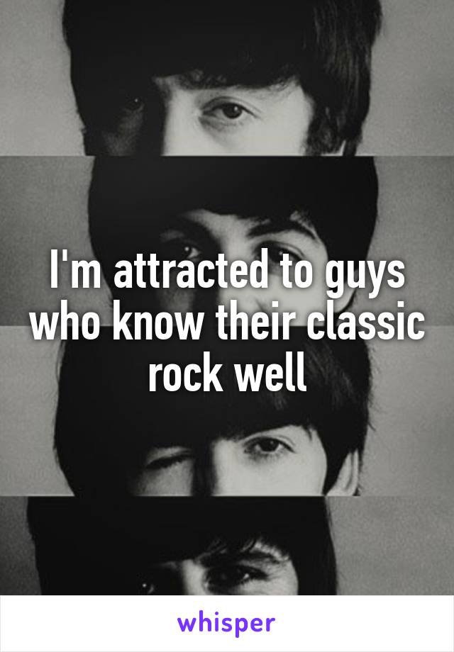 I'm attracted to guys who know their classic rock well