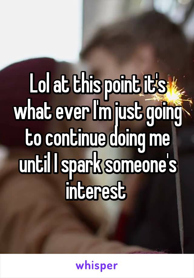 Lol at this point it's what ever I'm just going to continue doing me until I spark someone's interest 