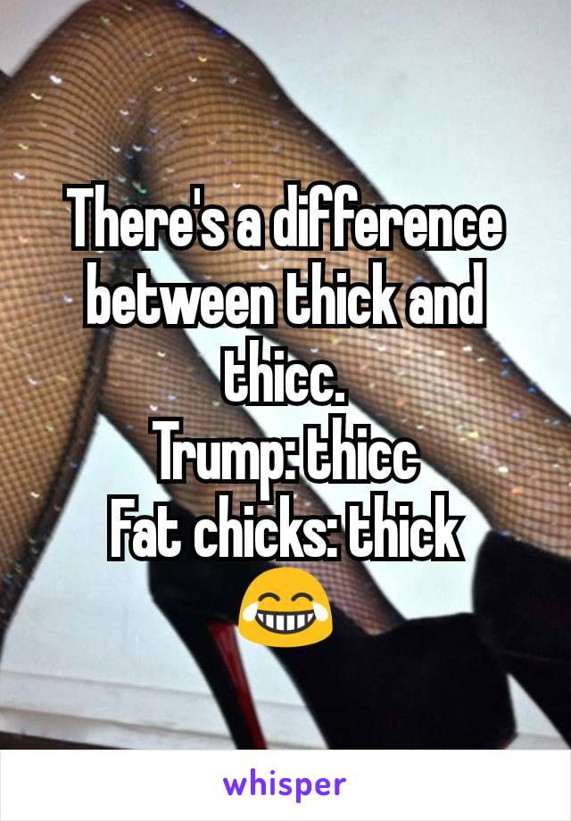 There's a difference between thick and thicc.
Trump: thicc
Fat chicks: thick
😂