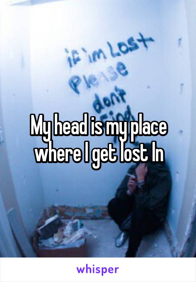 My head is my place where I get lost In