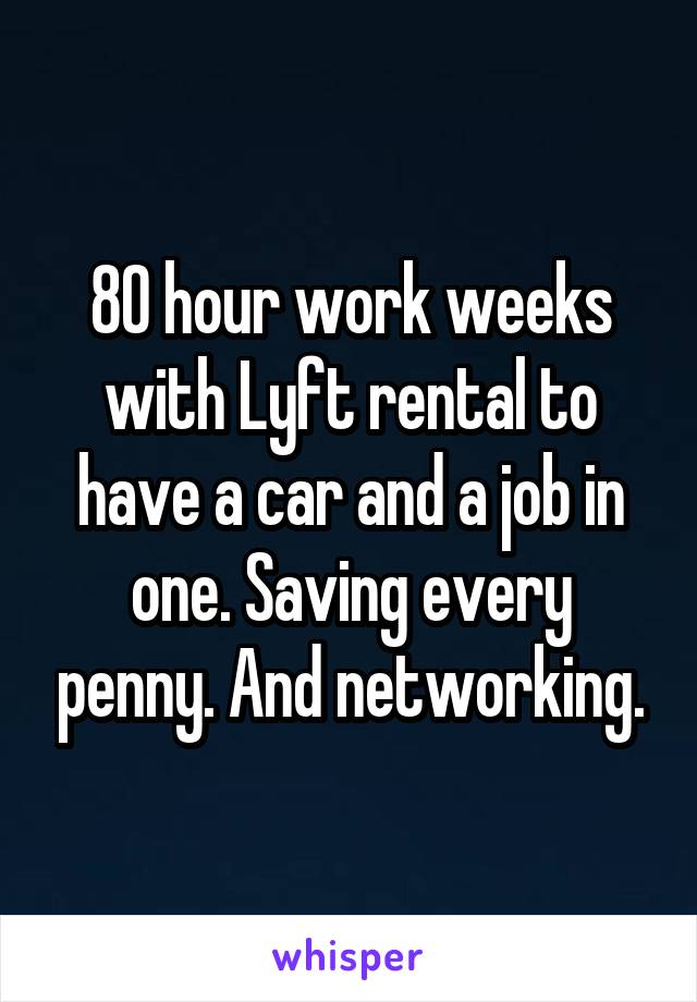 80 hour work weeks with Lyft rental to have a car and a job in one. Saving every penny. And networking.