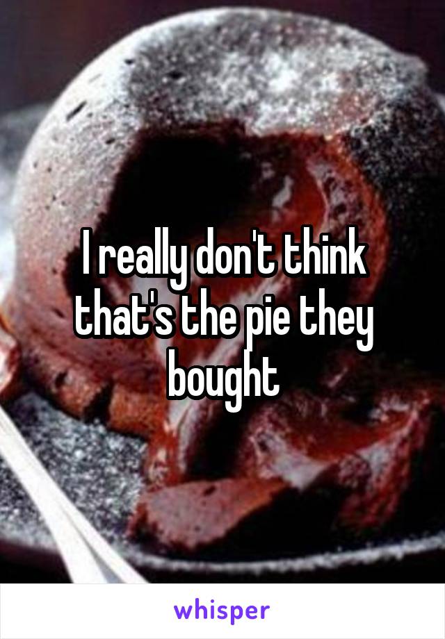 I really don't think that's the pie they bought