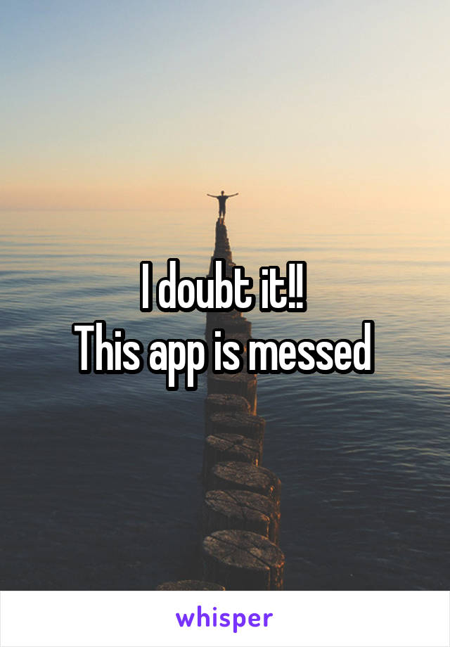 I doubt it!! 
This app is messed 