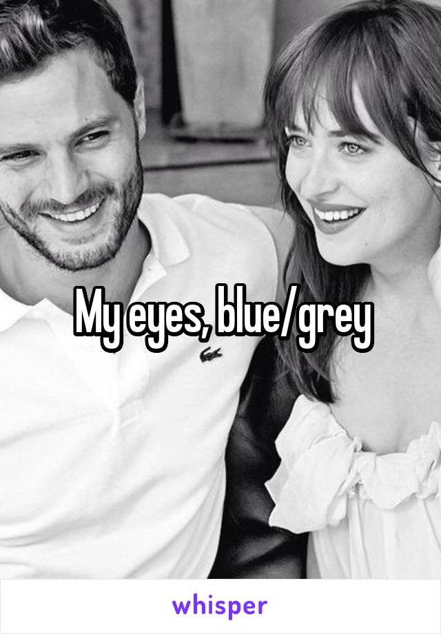 My eyes, blue/grey
