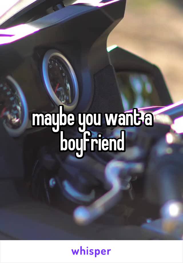 maybe you want a boyfriend