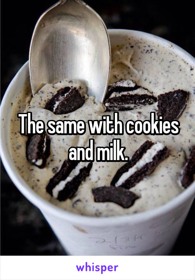 The same with cookies and milk.