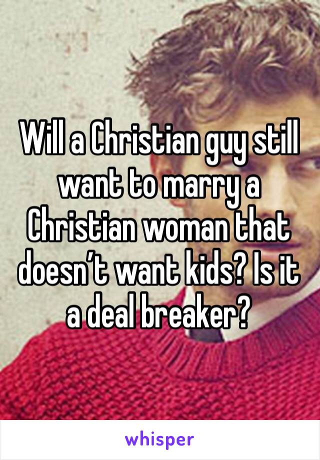 Will a Christian guy still want to marry a Christian woman that doesn’t want kids? Is it a deal breaker?