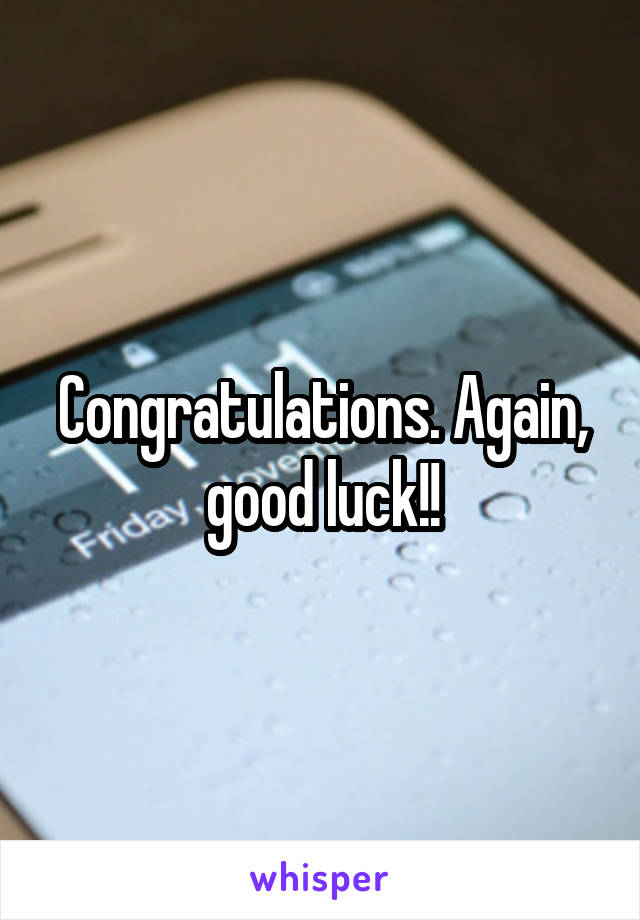 Congratulations. Again, good luck!!