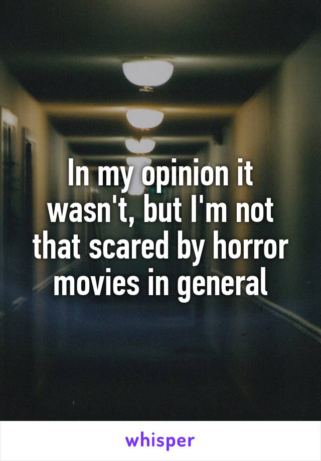 In my opinion it wasn't, but I'm not that scared by horror movies in general