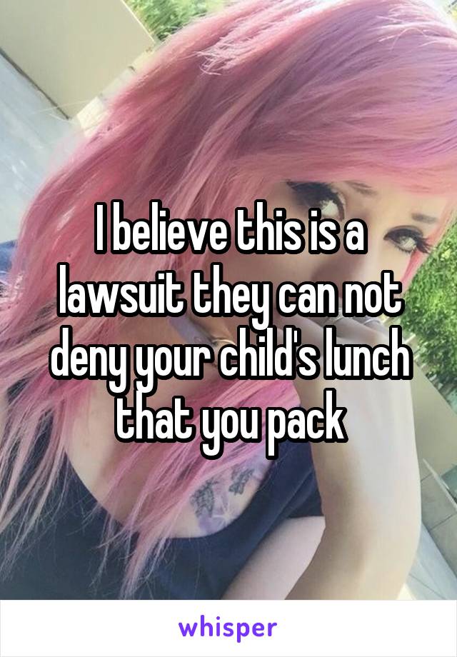 I believe this is a lawsuit they can not deny your child's lunch that you pack