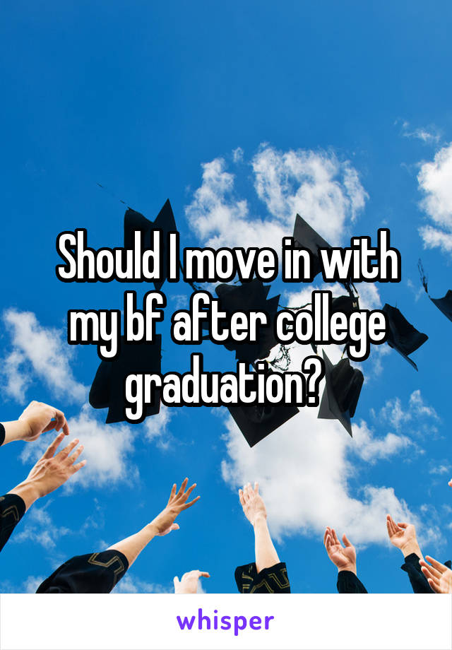 Should I move in with my bf after college graduation? 