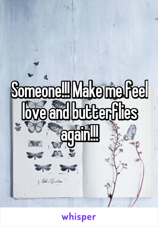 Someone!!! Make me feel love and butterflies again!!!