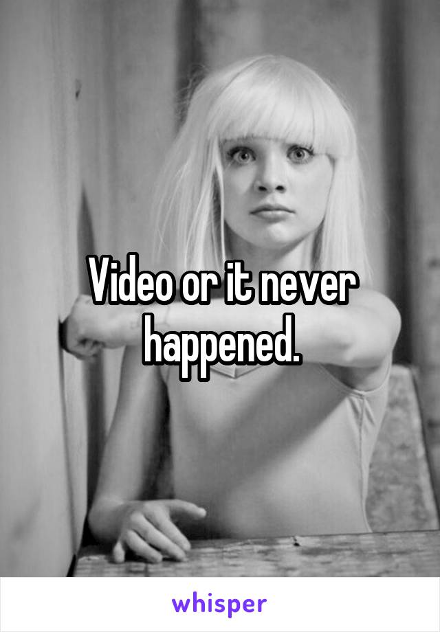 Video or it never happened.